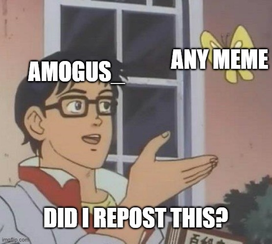 Is This A Pigeon Meme | AMOGUS_ ANY MEME DID I REPOST THIS? | image tagged in memes,is this a pigeon | made w/ Imgflip meme maker