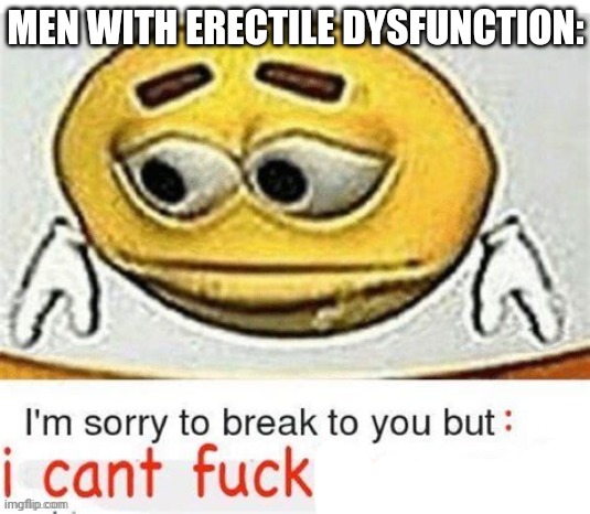 I'm sorry to break it to you but I can't spell | MEN WITH ERECTILE DYSFUNCTION: | image tagged in i'm sorry to break it to you but i can't spell | made w/ Imgflip meme maker