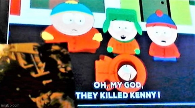 They killed Kenny | image tagged in they killed kenny | made w/ Imgflip meme maker