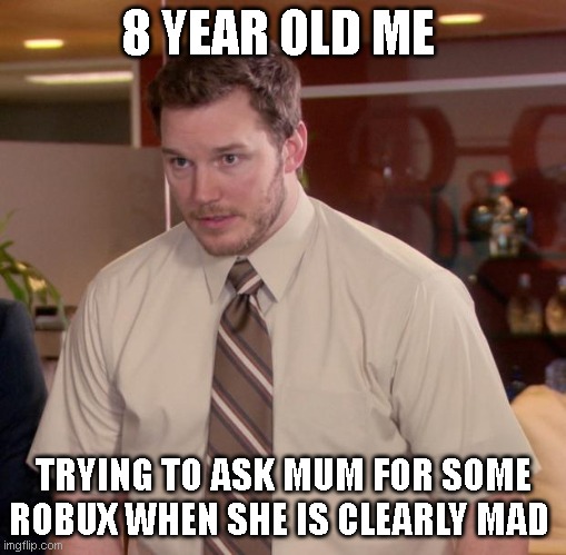 When you ask you mum for Robux |  8 YEAR OLD ME; TRYING TO ASK MUM FOR SOME ROBUX WHEN SHE IS CLEARLY MAD | image tagged in memes,afraid to ask andy | made w/ Imgflip meme maker