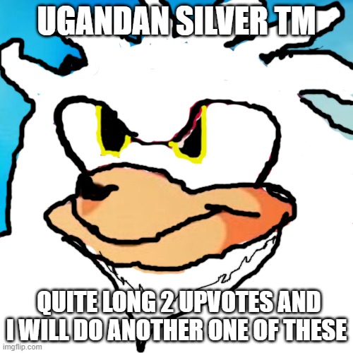 Ugandan Knuckles | UGANDAN SILVER TM; QUITE LONG 2 UPVOTES AND I WILL DO ANOTHER ONE OF THESE | image tagged in ugandan knuckles | made w/ Imgflip meme maker