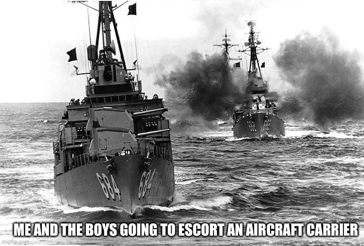 ME AND THE BOYS GOING TO ESCORT AN AIRCRAFT CARRIER | image tagged in fletcher,me and the boys | made w/ Imgflip meme maker