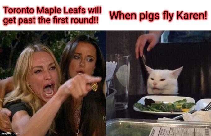 Woman Yelling At Cat |  Toronto Maple Leafs will get past the first round!! When pigs fly Karen! | image tagged in memes,woman yelling at cat | made w/ Imgflip meme maker