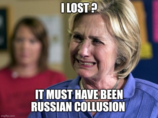 Hillary Crying | I LOST ? IT MUST HAVE BEEN RUSSIAN COLLUSION | image tagged in hillary crying | made w/ Imgflip meme maker