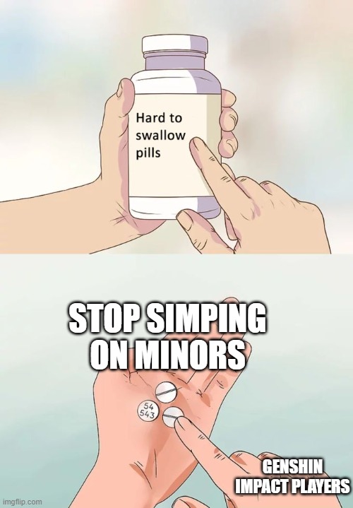 Hard To Swallow Pills | STOP SIMPING ON MINORS; GENSHIN IMPACT PLAYERS | image tagged in memes,hard to swallow pills | made w/ Imgflip meme maker