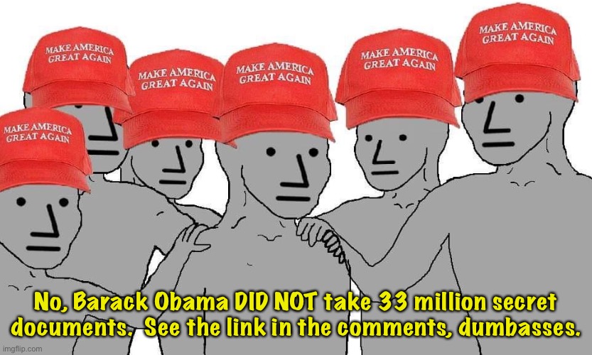 Trump is lying.  Again. | No, Barack Obama DID NOT take 33 million secret documents.  See the link in the comments, dumbasses. | image tagged in maga npc | made w/ Imgflip meme maker