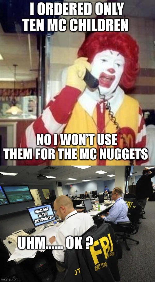 Ronald I have some questions about some of your recent purchases……… | I ORDERED ONLY TEN MC CHILDREN; NO I WON’T USE THEM FOR THE MC NUGGETS; WHAT ARE IN THE MC NUGGETS? UHM…… OK ? | image tagged in ronald mcdonald temp,fbi,mcdonalds | made w/ Imgflip meme maker
