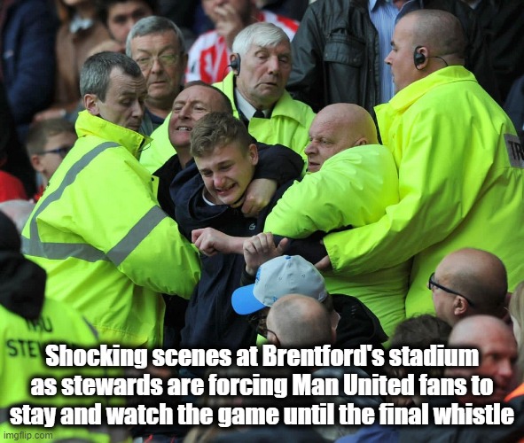 Shocking scenes at Man Utd | Shocking scenes at Brentford's stadium as stewards are forcing Man United fans to stay and watch the game until the final whistle | image tagged in shocking football fans,manchester united,football,funny,funny memes | made w/ Imgflip meme maker