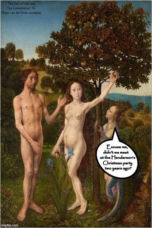 Would You Adam and Eve It? | The Fall of Man and The Lamentation” by Hugo van der Goes: minkpen; Excuse me, didn't we meet     at the Henderson's
 Christmas party
  two years ago? | image tagged in art memes,parties,adam and eve,religion,atheism,atheist | made w/ Imgflip meme maker