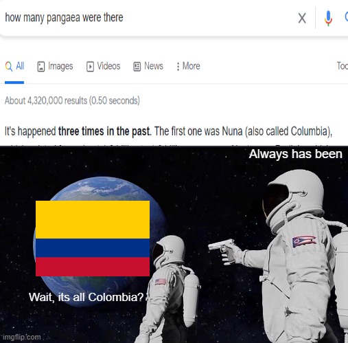 wait what |  Always has been; Wait, its all Colombia? | image tagged in memes,always has been | made w/ Imgflip meme maker