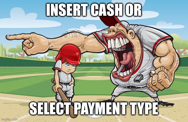 Kid getting yelled at an angry baseball coach no watermarks | INSERT CASH OR; SELECT PAYMENT TYPE | image tagged in kid getting yelled at an angry baseball coach no watermarks | made w/ Imgflip meme maker