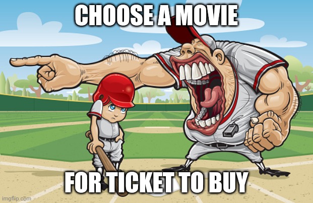 Kid getting yelled at an angry baseball coach no watermarks | CHOOSE A MOVIE; FOR TICKET TO BUY | image tagged in kid getting yelled at an angry baseball coach no watermarks | made w/ Imgflip meme maker