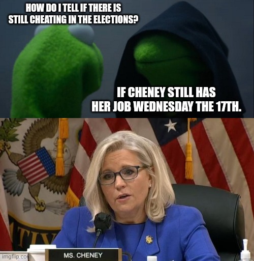 HOW DO I TELL IF THERE IS STILL CHEATING IN THE ELECTIONS? IF CHENEY STILL HAS HER JOB WEDNESDAY THE 17TH. | image tagged in memes,evil kermit,liz cheney | made w/ Imgflip meme maker
