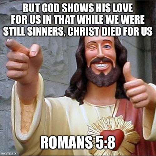 Buddy Christ Meme | BUT GOD SHOWS HIS LOVE FOR US IN THAT WHILE WE WERE STILL SINNERS, CHRIST DIED FOR US ROMANS 5:8 | image tagged in memes,buddy christ | made w/ Imgflip meme maker