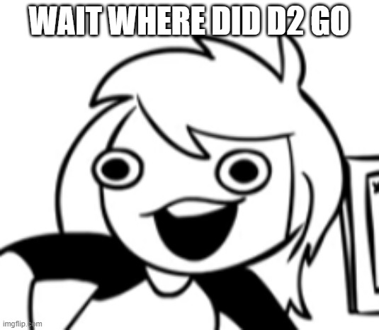 tf | WAIT WHERE DID D2 GO | image tagged in well shit | made w/ Imgflip meme maker