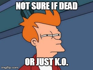 NOT SURE IF DEAD OR JUST K.O. | image tagged in memes,futurama fry | made w/ Imgflip meme maker