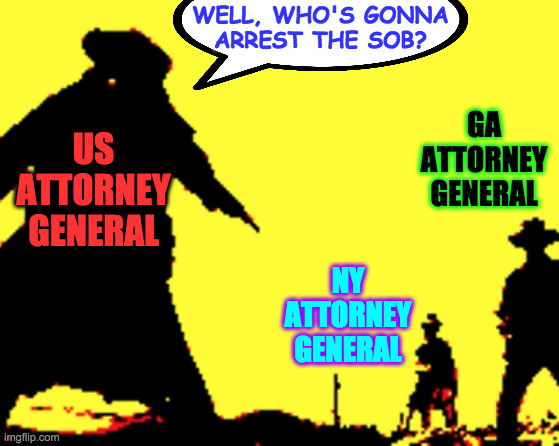 American stand-off. | WELL, WHO'S GONNA
ARREST THE SOB? GA ATTORNEY GENERAL; US ATTORNEY GENERAL; NY ATTORNEY GENERAL | image tagged in memes,trump arrest,american stand-off | made w/ Imgflip meme maker