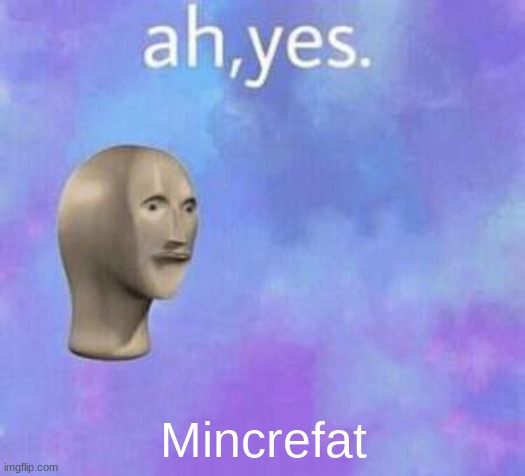 Ah yes | Mincrefat | image tagged in ah yes | made w/ Imgflip meme maker