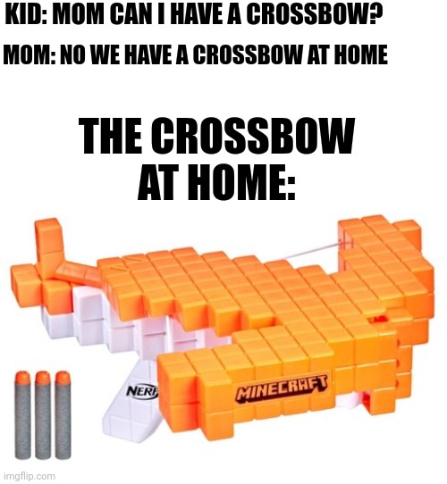 It doesn't even shoot arrows | KID: MOM CAN I HAVE A CROSSBOW? MOM: NO WE HAVE A CROSSBOW AT HOME; THE CROSSBOW AT HOME: | image tagged in nerf,shooting,mom,memes,laugh | made w/ Imgflip meme maker