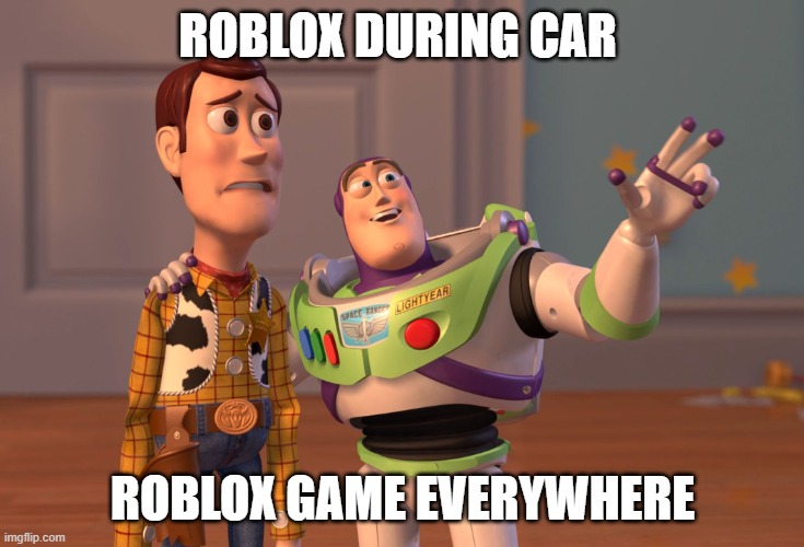 Can we have Roblox with friends? I think I will also play Roblox for you | ROBLOX DURING CAR; ROBLOX GAME EVERYWHERE | image tagged in memes,x x everywhere | made w/ Imgflip meme maker