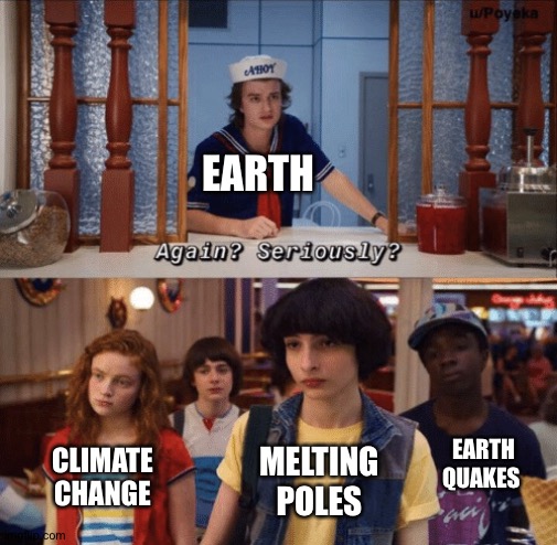 You should watch stranger things | EARTH; CLIMATE CHANGE; EARTH QUAKES; MELTING POLES | image tagged in again seriously,watch stranger things | made w/ Imgflip meme maker