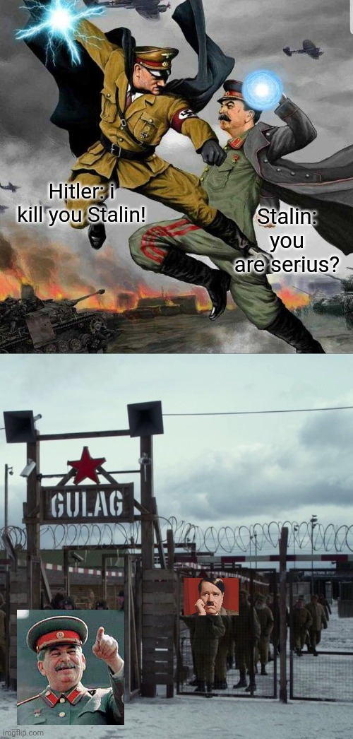 Stalin send Hitler in the gulag. |  Hitler: i kill you Stalin! Stalin: you are serius? | image tagged in stalin vs hitler,stalin gulag pepe,joseph stalin,adolf hitler | made w/ Imgflip meme maker