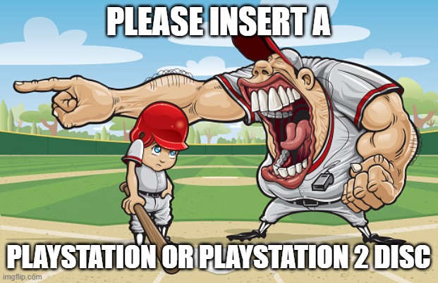 Kid getting yelled at an angry baseball coach no watermarks | PLEASE INSERT A; PLAYSTATION OR PLAYSTATION 2 DISC | image tagged in kid getting yelled at an angry baseball coach no watermarks | made w/ Imgflip meme maker