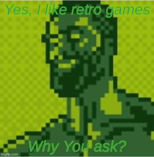why ask? | Yes, I like retro games; Why You ask? | image tagged in memes,shitpost,funny,giga chad,oh wow are you actually reading these tags | made w/ Imgflip meme maker