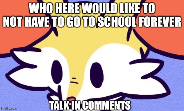 AntiSchool | WHO HERE WOULD LIKE TO NOT HAVE TO GO TO SCHOOL FOREVER; TALK IN COMMENTS | image tagged in braixen,antischool,yeee,doge,yeeto deleto | made w/ Imgflip meme maker