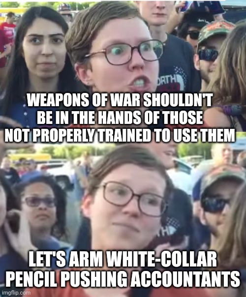 Leftist hypocrisy | WEAPONS OF WAR SHOULDN'T BE IN THE HANDS OF THOSE NOT PROPERLY TRAINED TO USE THEM; LET'S ARM WHITE-COLLAR PENCIL PUSHING ACCOUNTANTS | image tagged in two face,leftists,socialism | made w/ Imgflip meme maker