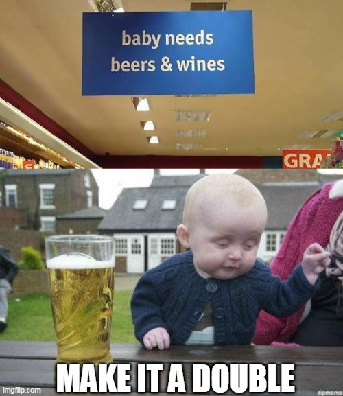 ON THE DOUBLE | MAKE IT A DOUBLE | image tagged in drunk baby,baby,beer,alcohol | made w/ Imgflip meme maker
