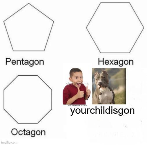 Release the pitbulls! |  yourchildisgon | image tagged in memes,pentagon hexagon octagon,pitbulls,funny,children,death | made w/ Imgflip meme maker