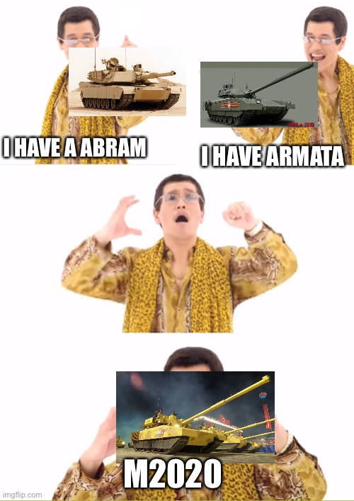 PPAP Meme | I HAVE A ABRAM; I HAVE ARMATA; M2020 | image tagged in memes,ppap,tank,north korea | made w/ Imgflip meme maker