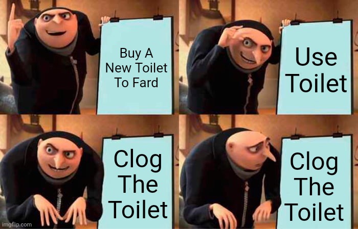 Gru's Plan Meme | Buy A New Toilet To Fard; Use Toilet; Clog The Toilet; Clog The Toilet | image tagged in memes,gru's plan | made w/ Imgflip meme maker