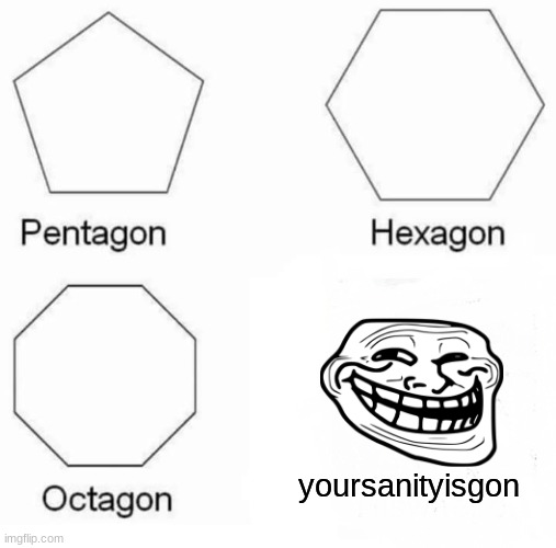 auuuuuuuuuuuuuuuuuuuuuuuuuuuuuuugh | yoursanityisgon | image tagged in memes,pentagon hexagon octagon,troll | made w/ Imgflip meme maker