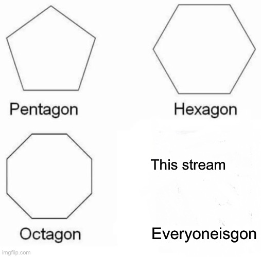 Basically this stream | This stream; Everyoneisgon | image tagged in memes,pentagon hexagon octagon,trollge | made w/ Imgflip meme maker