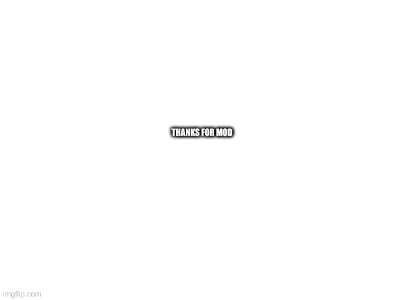 Blank White Template | THANKS FOR MOD | image tagged in blank white template,thanks | made w/ Imgflip meme maker