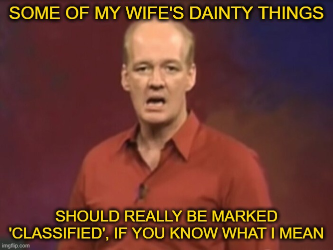 SOME OF MY WIFE'S DAINTY THINGS SHOULD REALLY BE MARKED 'CLASSIFIED', IF YOU KNOW WHAT I MEAN | made w/ Imgflip meme maker