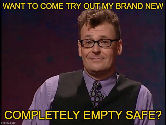 WANT TO COME TRY OUT MY BRAND NEW COMPLETELY EMPTY SAFE? | made w/ Imgflip meme maker