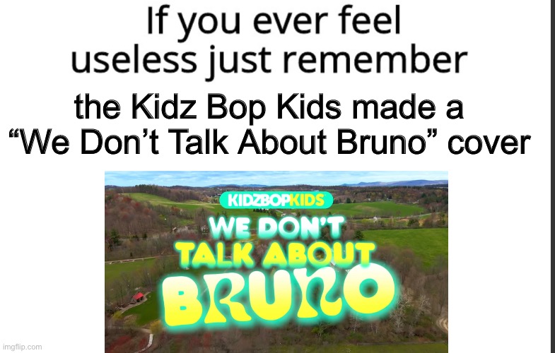 If you ever feel useless, just remember this… | the Kidz Bop Kids made a “We Don’t Talk About Bruno” cover | image tagged in memes | made w/ Imgflip meme maker