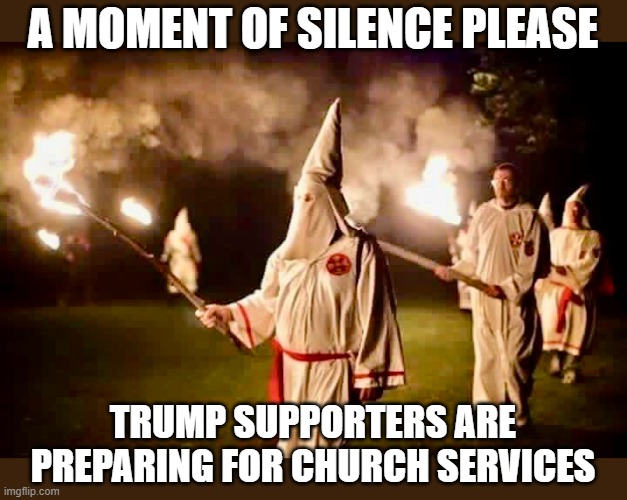 A MOMENT OF SILENCE PLEASE; TRUMP SUPPORTERS ARE PREPARING FOR CHURCH SERVICES | image tagged in trump supporters,political meme | made w/ Imgflip meme maker