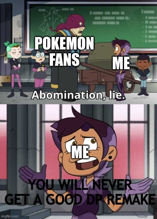 Abomination lie | POKEMON
FANS; ME; ME; YOU WILL NEVER GET A GOOD DP REMAKE | image tagged in abomination lie | made w/ Imgflip meme maker