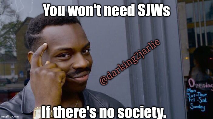Gen X baby! | You won't need SJWs; @darking2jarlie; If there's no society. | image tagged in roll safe think about it,society,anarchism,anarchy,nihilism,sjw | made w/ Imgflip meme maker