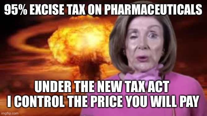 A new frightening tax by Nancy | 95% EXCISE TAX ON PHARMACEUTICALS; UNDER THE NEW TAX ACT 
I CONTROL THE PRICE YOU WILL PAY | image tagged in nuclear nancy,memes,funny,gifs | made w/ Imgflip meme maker
