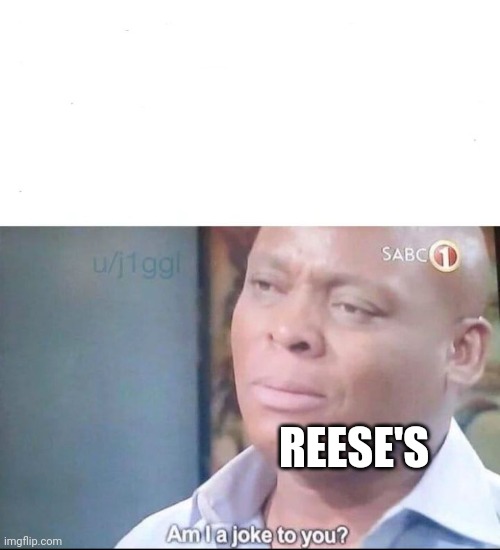 am I a joke to you | REESE'S | image tagged in am i a joke to you | made w/ Imgflip meme maker