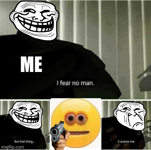 cursed images suck |  ME | image tagged in i fear no man | made w/ Imgflip meme maker