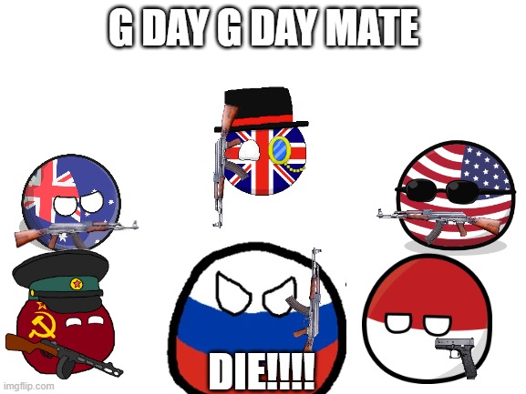 country ball stuff | G DAY G DAY MATE; DIE!!!! | image tagged in blank white template | made w/ Imgflip meme maker