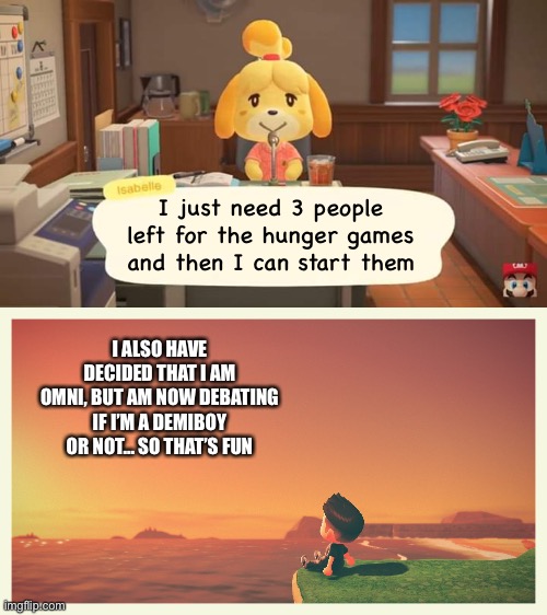 Just 3 more volunteers needed | I just need 3 people left for the hunger games and then I can start them; I ALSO HAVE DECIDED THAT I AM OMNI, BUT AM NOW DEBATING IF I’M A DEMIBOY OR NOT… SO THAT’S FUN | image tagged in isabelle animal crossing announcement,question | made w/ Imgflip meme maker
