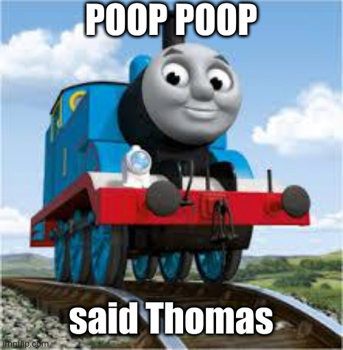 thomas the train | POOP POOP said Thomas | image tagged in thomas the train | made w/ Imgflip meme maker
