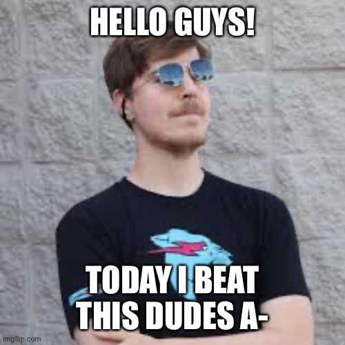 mrbeast | HELLO GUYS! TODAY I BEAT THIS DUDES A- | image tagged in mrbeast | made w/ Imgflip meme maker